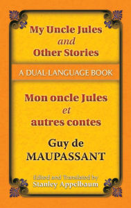 Title: My Uncle Jules and Other Stories/Mon oncle Jules et autres contes: A Dual-Language Book, Author: Guy de Maupassant
