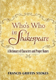 Title: Who's Who in Shakespeare: A Dictionary of Characters and Proper Names, Author: Francis Griffin Stokes