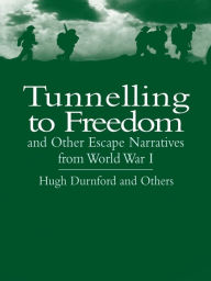 Title: Tunnelling to Freedom and Other Escape Narratives from World War I, Author: Hugh Durnford