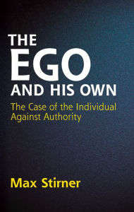 Title: The Ego and His Own: The Case of the Individual Against Authority, Author: Max Stirner