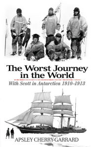 Title: The Worst Journey in the World: With Scott in Antarctica 1910-1913, Author: Apsley Cherry-Garrard