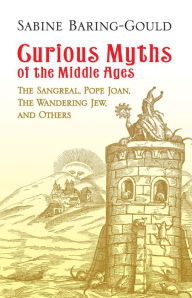 Title: Curious Myths of the Middle Ages: The Sangreal, Pope Joan, The Wandering Jew, and Others, Author: Sabine Baring-Gould