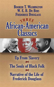 Title: Three African-American Classics: Up from Slavery, The Souls of Black Folk and Narrative of the Life of Frederick Douglass, Author: W. E. B. Du Bois
