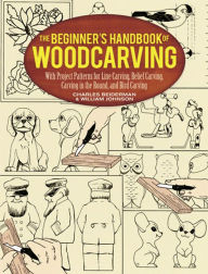 Title: The Beginner's Handbook of Woodcarving: With Project Patterns for Line Carving, Relief Carving, Carving in the Round, and Bird Carving, Author: Charles Beiderman