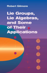 Title: Lie Groups, Lie Algebras, and Some of Their Applications, Author: Robert Gilmore