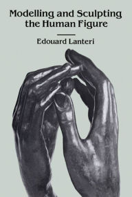 Title: Modelling and Sculpting the Human Figure, Author: Edouard Lanteri