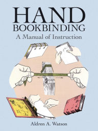 Title: Hand Bookbinding: A Manual of Instruction, Author: Aldren A. Watson