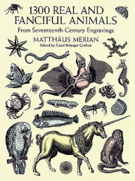 Title: 1300 Real and Fanciful Animals: From Seventeenth-Century Engravings, Author: Matthäus (the Younger) Merian