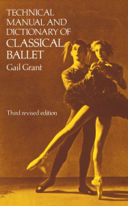 Title: Technical Manual and Dictionary of Classical Ballet, Author: Gail Grant