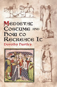 Title: Medieval Costume and How to Recreate It, Author: Dorothy Hartley