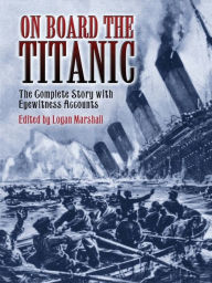 Title: On Board the Titanic: The Complete Story with Eyewitness Accounts, Author: Logan Marshall