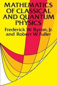 Title: Mathematics of Classical and Quantum Physics, Author: Frederick W. Byron Jr.