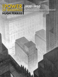 Title: The Power of Buildings, 1920-1950: A Master Draftsman's Record, Author: Hugh Ferriss