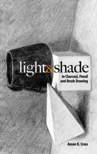 Title: Light and Shade in Charcoal, Pencil and Brush Drawing, Author: Anson K. Cross