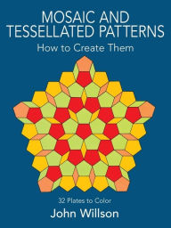 Title: Mosaic and Tessellated Patterns: How to Create Them, with 32 Plates to Color, Author: John Willson