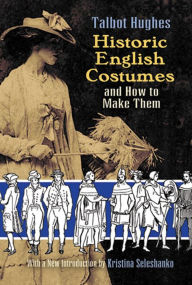 Title: Historic English Costumes and How to Make Them, Author: Talbot Hughes