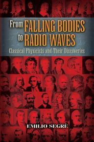 Title: From Falling Bodies to Radio Waves: Classical Physicists and Their Discoveries, Author: Emilio Segrè