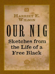 Title: Our Nig: Sketches from the Life of a Free Black, Author: Harriet E. Wilson