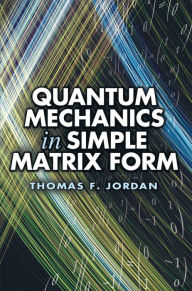 Title: Quantum Mechanics in Simple Matrix Form, Author: Thomas F. Jordan