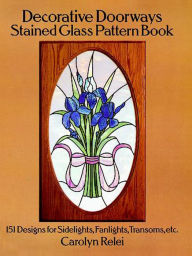 Title: Decorative Doorways Stained Glass Pattern Book: 151 Designs for Sidelights, Fanlights, Transoms, etc., Author: Carolyn Relei