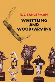 Title: Whittling and Woodcarving, Author: E. J. Tangerman