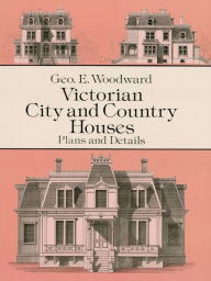 Title: Victorian City and Country Houses: Plans and Details, Author: Geo E. Woodward