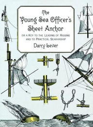 Title: The Young Sea Officer's Sheet Anchor: Or a Key to the Leading of Rigging and to Practical Seamanship, Author: Darcy Lever