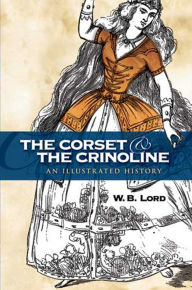 Title: The Corset and the Crinoline: An Illustrated History, Author: W. B. Lord