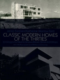 Title: Classic Modern Homes of the Thirties: 64 Designs by Neutra, Gropius, Breuer, Stone and Others, Author: James Ford