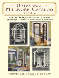 Title: Universal Millwork Catalog, 1927: Over 500 Designs for Doors, Windows, Stairways, Cabinets and Other Woodwork, Author: Universal Catalog Bureau