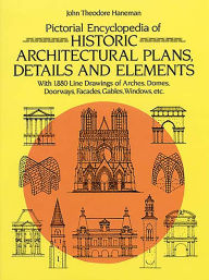 Title: Pictorial Encyclopedia of Historic Architectural Plans, Details and Elements: With 1880 Line Drawings of Arches, Domes, Doorways, Facades, Gables, Windows, etc., Author: John Theodore Haneman