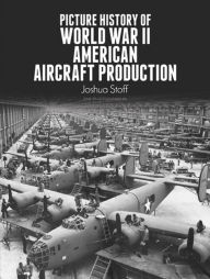 Title: Picture History of World War II American Aircraft Production, Author: Joshua Stoff