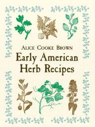 Title: Early American Herb Recipes, Author: Alice Cooke Brown