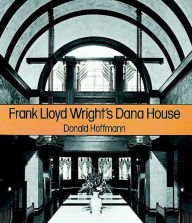 Title: Frank Lloyd Wright's Dana House: The Illustrated Story of an Architectural Masterpiece, Author: Donald Hoffmann