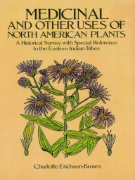 Title: Medicinal and Other Uses of North American Plants: A Historical Survey with Special Reference to the Eastern Indian Tribes, Author: Charlotte Erichsen-Brown