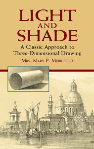Title: Light and Shade: A Classic Approach to Three-Dimensional Drawing, Author: Mrs. Mary P. Merrifield