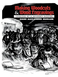 Title: Making Woodcuts and Wood Engravings: Lessons by a Modern Master, Author: Hans Alexander Mueller