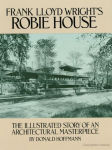 Alternative view 1 of Frank Lloyd Wright's Robie House: The Illustrated Story of an Architectural Masterpiece