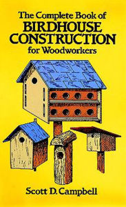 Title: The Complete Book of Birdhouse Construction for Woodworkers, Author: Scott D. Campbell