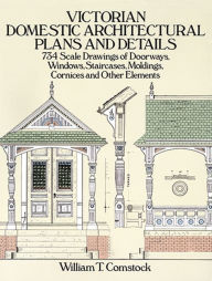Title: Victorian Domestic Architectural Plans and Details: 734 Scale Drawings of Doorways, Windows, Staircases, Moldings, Cornices, and Other Elements, Author: William T. Comstock