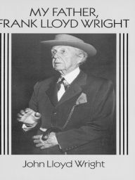 Title: My Father, Frank Lloyd Wright, Author: John Lloyd Wright