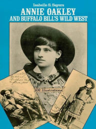 Title: Annie Oakley and Buffalo Bill's Wild West, Author: Isabelle S. Sayers