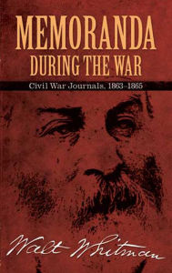 Title: Memoranda During the War: Civil War Journals, 1863-1865, Author: Walt Whitman