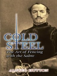 Title: Cold Steel: The Art of Fencing with the Sabre, Author: Alfred Hutton