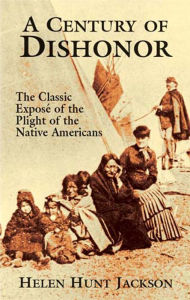 Title: A Century of Dishonor: The Classic Exposé of the Plight of the Native Americans, Author: Helen Hunt Jackson