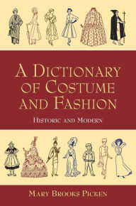 Title: A Dictionary of Costume and Fashion: Historic and Modern, Author: Mary Brooks Picken