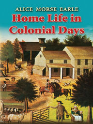 Title: Home Life in Colonial Days, Author: Alice Morse Earle