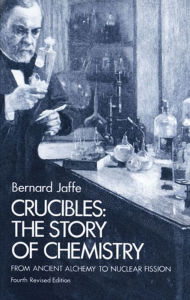 Title: Crucibles: The Story of Chemistry from Ancient Alchemy to Nuclear Fission, Author: Bernard Jaffe
