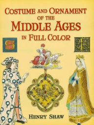 Title: Costume and Ornament of the Middle Ages in Full Color, Author: Henry Shaw