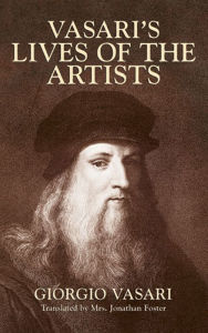 Title: Vasari's Lives of the Artists: Giotto, Masaccio, Fra Filippo Lippi, Botticelli, Leonardo, Raphael, Michelangelo, Titian, Author: Giorgio Vasari